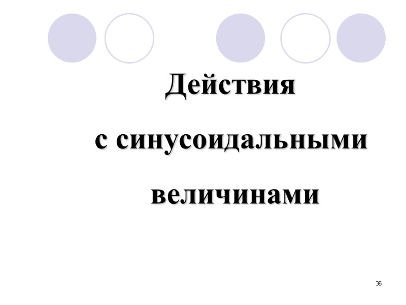 36 Действия  с синусоидальными  величинами